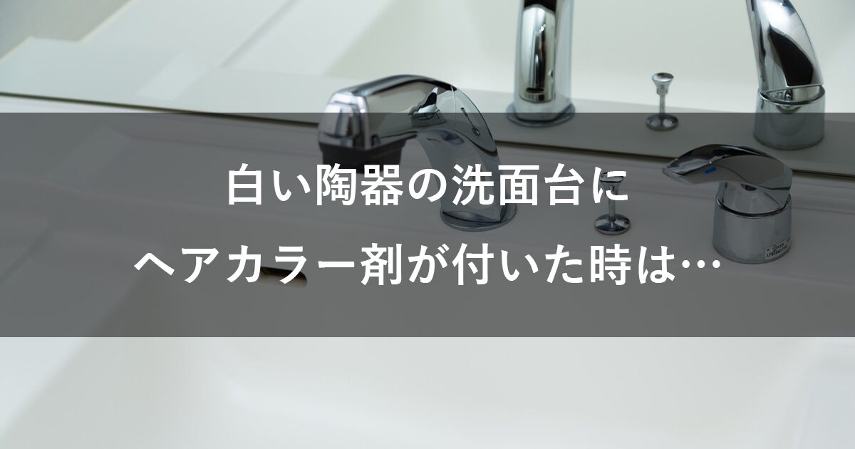 白い陶器の洗面台にヘアカラー剤が付いた時は…