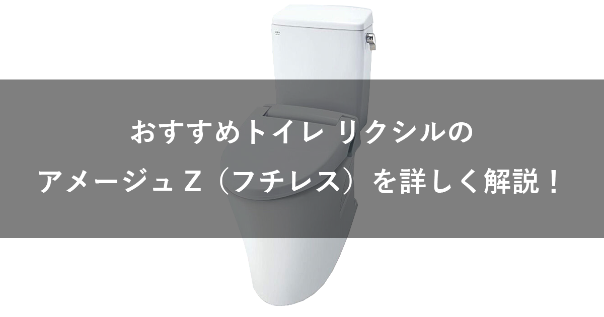 おすすめトイレ リクシルのアメージュZ(フチレス)を詳しく解説！